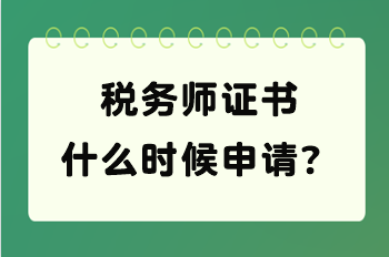 稅務(wù)師證書什么時候申請？