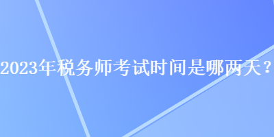 2023年稅務師考試時間是哪兩天？