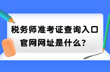 稅務(wù)師準(zhǔn)考證查詢?nèi)肟诠倬W(wǎng)網(wǎng)址是什么？