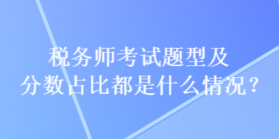 稅務師考試題型及分數(shù)占比都是什么情況？