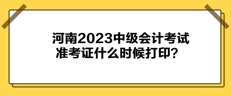 河南2023中級會計考試準考證什么時候打??？