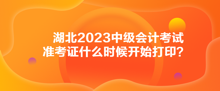 湖北2023中級會計考試準(zhǔn)考證什么時候開始打印？