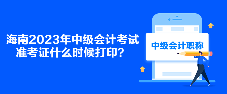 海南2023年中級(jí)會(huì)計(jì)考試準(zhǔn)考證什么時(shí)候打??？