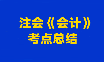 2023年注冊會計師考試《會計》考點總結(jié)（第一批）