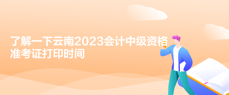 了解一下云南2023會計中級資格準(zhǔn)考證打印時間