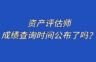 資產(chǎn)評(píng)估師成績(jī)查詢時(shí)間公布了嗎？