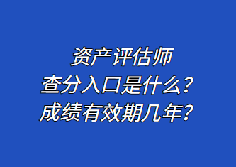 資產(chǎn)評估師查分入口是什么？成績有效期幾年？