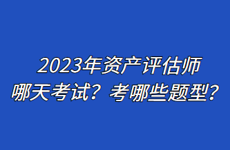 2023年資產(chǎn)評(píng)估師哪天考試？考哪些題型？