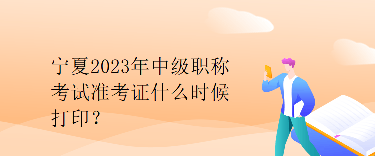 寧夏2023年中級職稱考試準(zhǔn)考證什么時候打??？