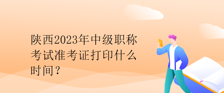 陜西2023年中級職稱考試準(zhǔn)考證打印什么時間？