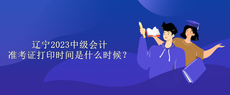 遼寧2023中級會計準考證打印時間是什么時候？