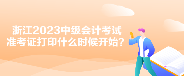 浙江2023中級會計考試準考證打印什么時候開始？