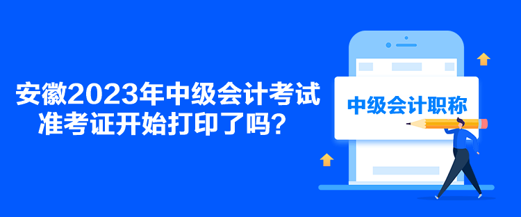 安徽2023年中級(jí)會(huì)計(jì)考試準(zhǔn)考證開始打印了嗎？