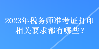 2023年稅務師準考證打印相關(guān)要求都有哪些？