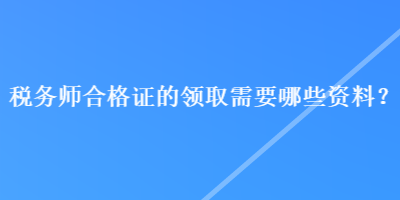 稅務師合格證的領取需要哪些資料？