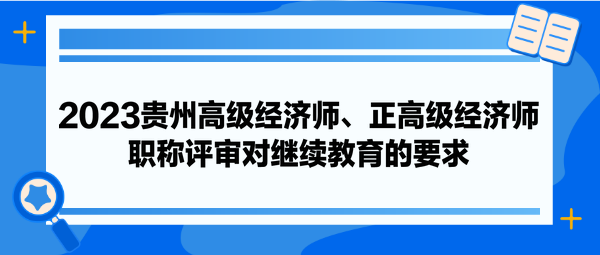 2023貴州高級經(jīng)濟師、正高級經(jīng)濟師職稱評審對繼續(xù)教育