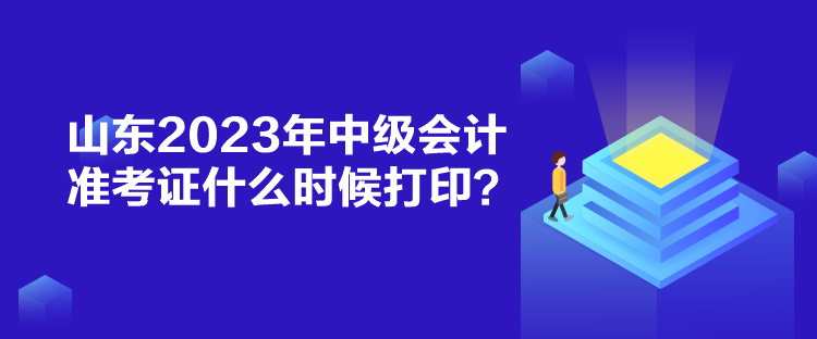 山東2023年中級(jí)會(huì)計(jì)準(zhǔn)考證什么時(shí)候打??？