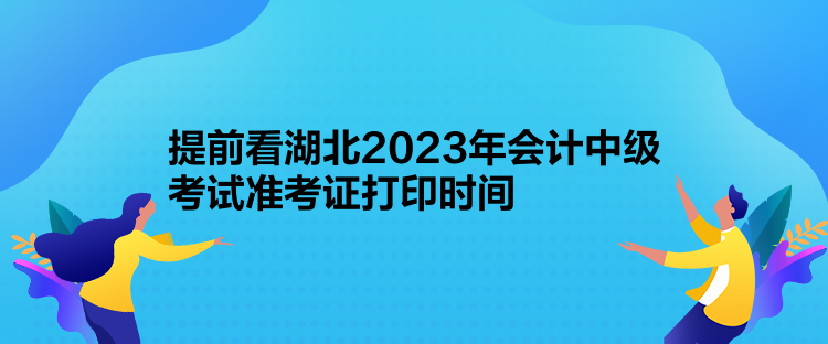 提前看湖北2023年會(huì)計(jì)中級(jí)考試準(zhǔn)考證打印時(shí)間