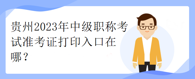 貴州2023年中級(jí)職稱考試準(zhǔn)考證打印入口在哪？