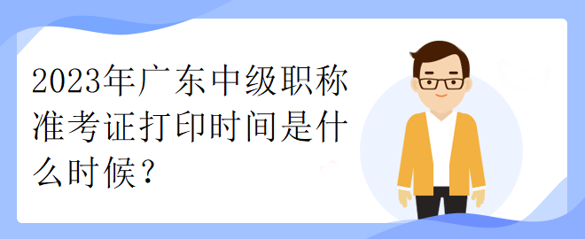 2023年廣東中級(jí)職稱準(zhǔn)考證打印時(shí)間是什么時(shí)候？