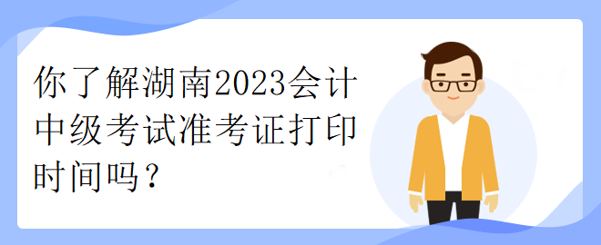 你了解湖南2023會(huì)計(jì)中級(jí)考試準(zhǔn)考證打印時(shí)間嗎？