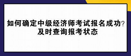 如何確定中級經(jīng)濟師考試報名成功？及時查詢報考狀態(tài)