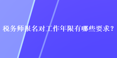 稅務(wù)師報(bào)名對工作年限有哪些要求？