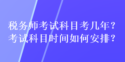 稅務(wù)師考試科目考幾年？考試科目時(shí)間如何安排？