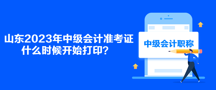 山東2023年中級(jí)會(huì)計(jì)準(zhǔn)考證什么時(shí)候開始打印？