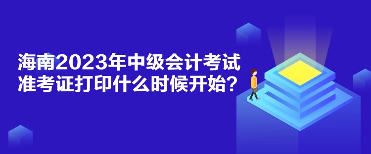 海南2023年中級(jí)會(huì)計(jì)考試準(zhǔn)考證打印什么時(shí)候開始？