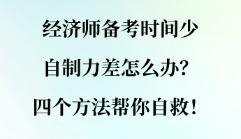 經(jīng)濟師備考時間少 自制力差怎么辦？四個方法幫你自救！