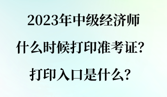 2023年中級經(jīng)濟(jì)師什么時候打印準(zhǔn)考證？打印入口是什么？