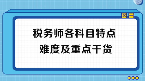 2023年稅務(wù)師考試各科目特點(diǎn)、難度及重點(diǎn)干貨