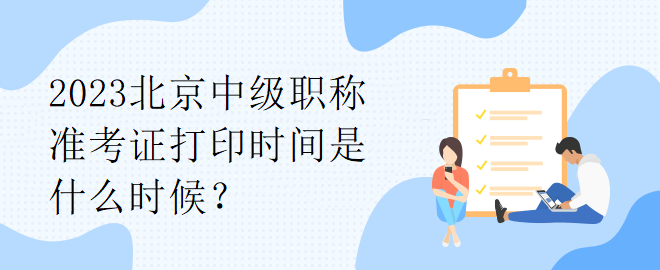 2023北京中級職稱準考證打印時間是什么時候？