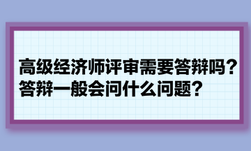 高級(jí)經(jīng)濟(jì)師評(píng)審需要答辯嗎？答辯一般會(huì)問(wèn)什么問(wèn)題？