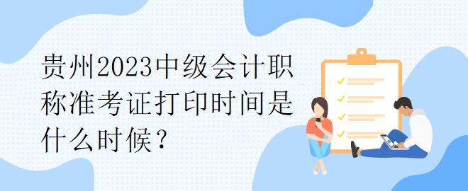 貴州2023中級(jí)會(huì)計(jì)職稱準(zhǔn)考證打印時(shí)間是什么時(shí)候？