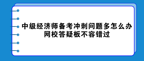 中級(jí)經(jīng)濟(jì)師備考沖刺問題多怎么辦？網(wǎng)校答疑板不容錯(cuò)過