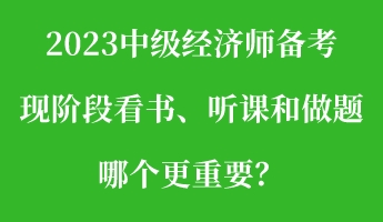 2023中級經(jīng)濟師備考現(xiàn)階段看書、聽課和做題 哪個更重要？