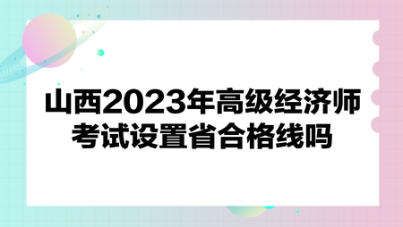 山西2023年高級經濟師考試設置省合格線嗎