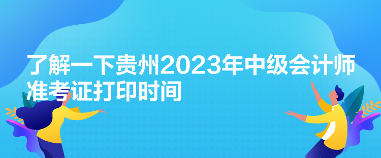 了解一下貴州2023年中級(jí)會(huì)計(jì)師準(zhǔn)考證打印時(shí)間