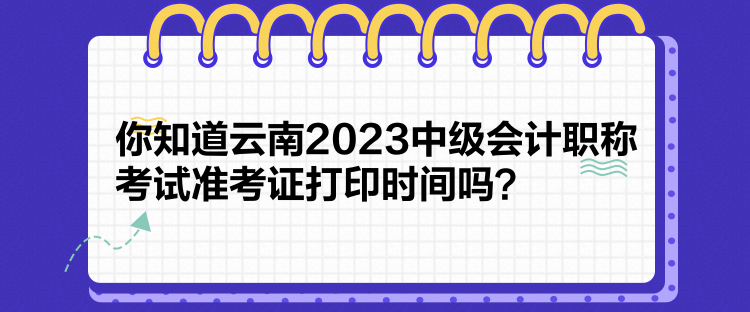 你知道云南2023中級會計職稱考試準(zhǔn)考證打印時間嗎？