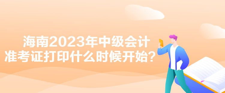 海南2023年中級會計準(zhǔn)考證打印什么時候開始？