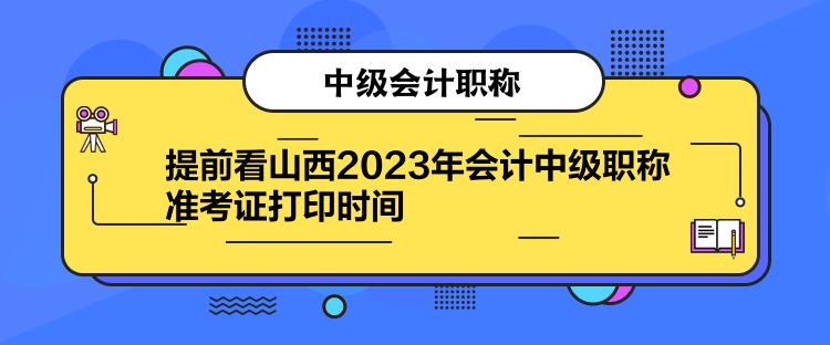 提前看山西2023年會計(jì)中級職稱準(zhǔn)考證打印時(shí)間