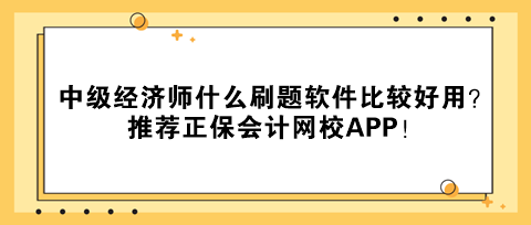 中級(jí)經(jīng)濟(jì)師什么刷題軟件比較好用？推薦正保會(huì)計(jì)網(wǎng)校APP！