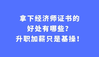 拿下經(jīng)濟(jì)師證書的好處有哪些？升職加薪只是基操！