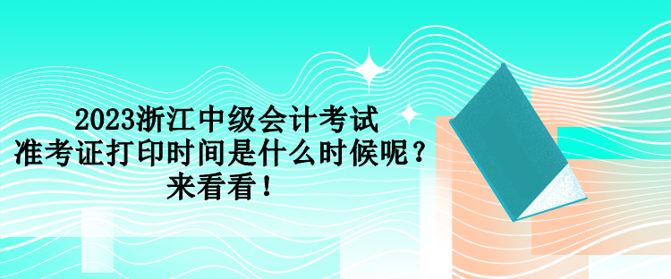 2023浙江中級會計(jì)考試準(zhǔn)考證打印時(shí)間是什么時(shí)候呢？來看看！