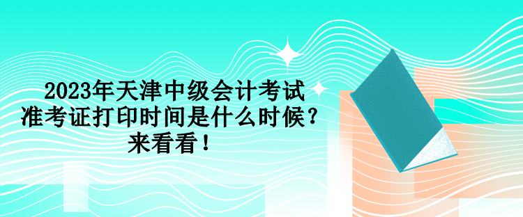 2023年天津中級(jí)會(huì)計(jì)考試準(zhǔn)考證打印時(shí)間是什么時(shí)候？來(lái)看看！