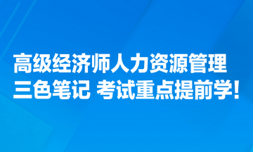 高級(jí)經(jīng)濟(jì)師人力資源管理專業(yè)三色筆記匯總 考試重點(diǎn)提前學(xué)！