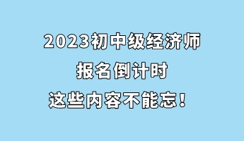 2023初中級(jí)經(jīng)濟(jì)師報(bào)名倒計(jì)時(shí) 這些內(nèi)容不能忘！