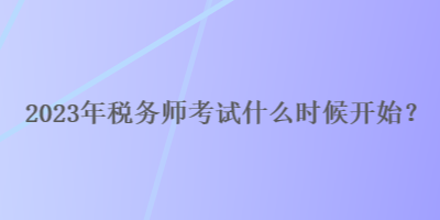 2023年稅務(wù)師考試什么時候開始？